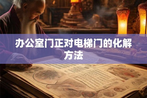 办公室门正对电梯门的化解方法