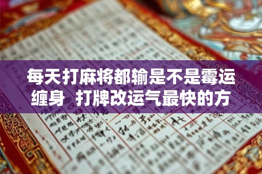 每天打麻将都输是不是霉运缠身  打牌改运气最快的方法