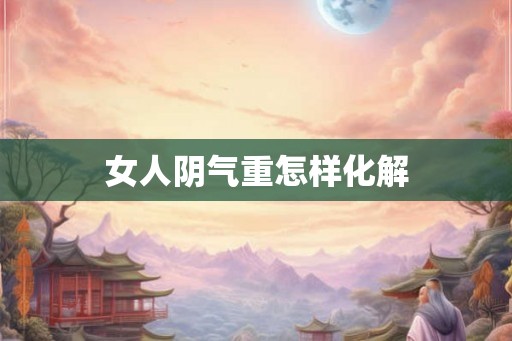 女人阴气重怎样化解