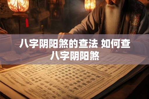 八字阴阳煞的查法 如何查八字阴阳煞