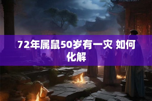 72年属鼠50岁有一灾 如何化解