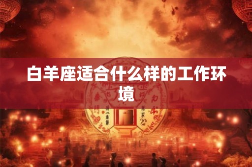 白羊座适合什么样的工作环境