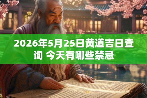 2026年5月25日黄道吉日查询 今天有哪些禁忌
