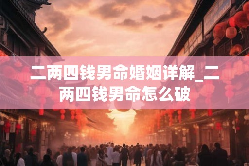 二两四钱男命婚姻详解_二两四钱男命怎么破