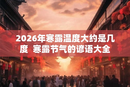 2026年寒露温度大约是几度 寒露节气的谚语大全 2026年寒露温度大约是几度 寒露节气的谚语大全