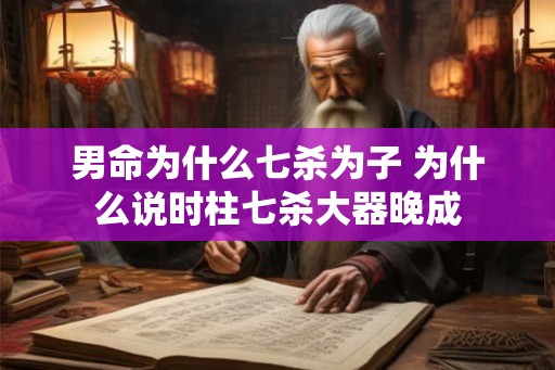 男命为什么七杀为子 为什么说时柱七杀大器晚成