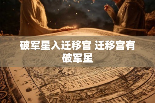 破军星入迁移宫 迁移宫有破军星