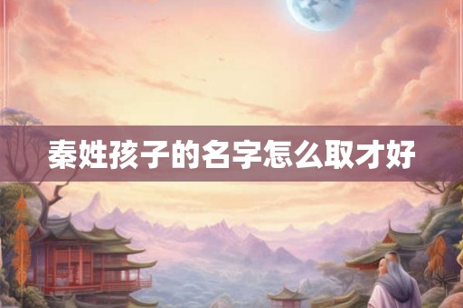 秦姓孩子的名字怎么取才好