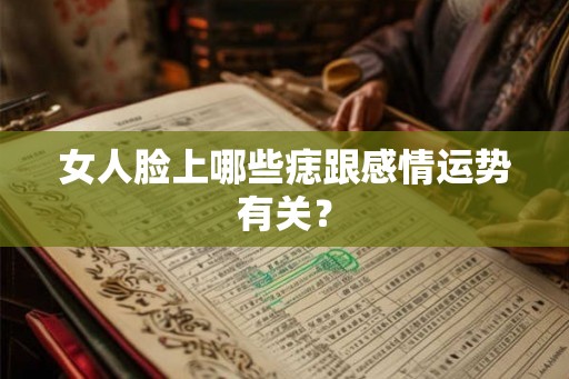 女人脸上哪些痣跟感情运势有关？
