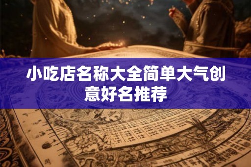 小吃店名称大全简单大气创意好名推荐