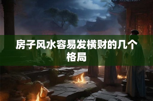 房子风水容易发横财的几个格局