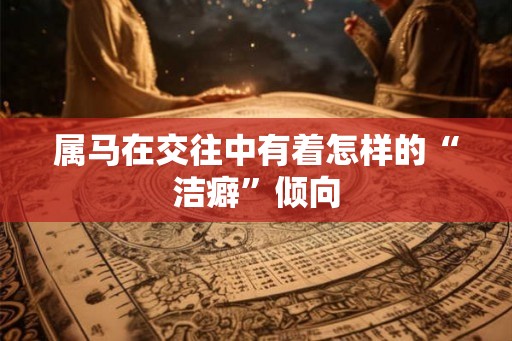属马在交往中有着怎样的“洁癖”倾向