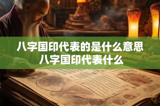 八字国印代表的是什么意思 八字国印代表什么