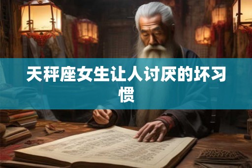 天秤座女生让人讨厌的坏习惯