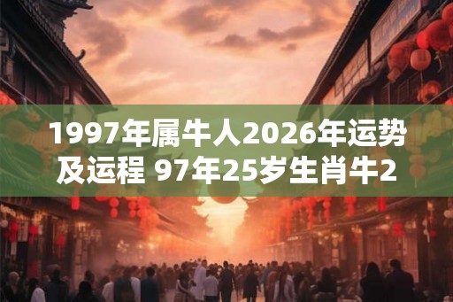 1997年属牛人2026年运势及运程 97年25岁生肖牛2026年运势