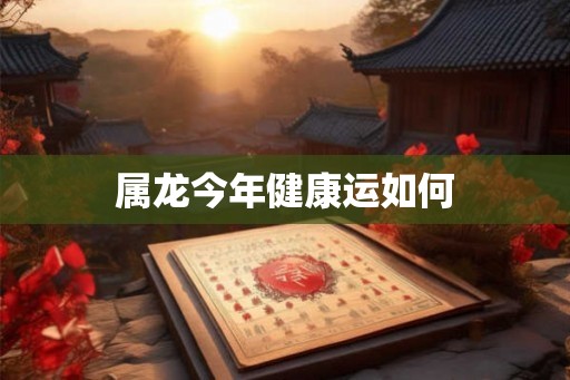 属龙今年健康运如何