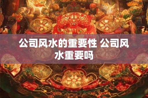 公司风水的重要性 公司风水重要吗