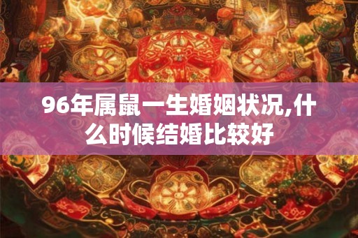 96年属鼠一生婚姻状况,什么时候结婚比较好