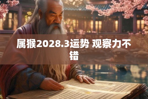 属猴2028.3运势 观察力不错