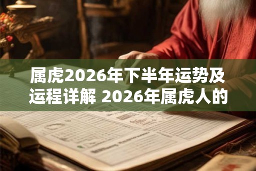 属虎2026年下半年运势及运程详解 2026年属虎人的全年每月运势