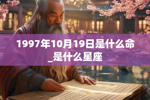 1997年10月19日是什么命_是什么星座