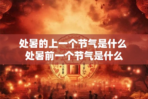 处暑的上一个节气是什么 处暑前一个节气是什么