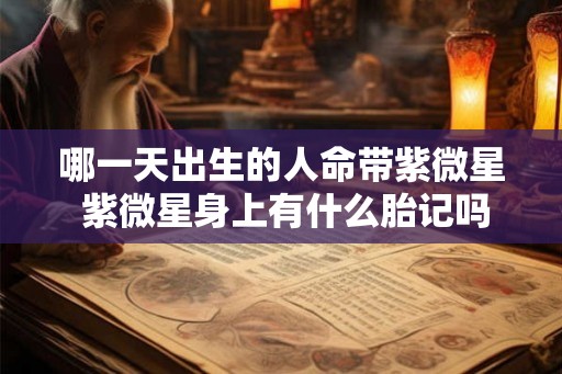 哪一天出生的人命带紫微星 紫微星身上有什么胎记吗