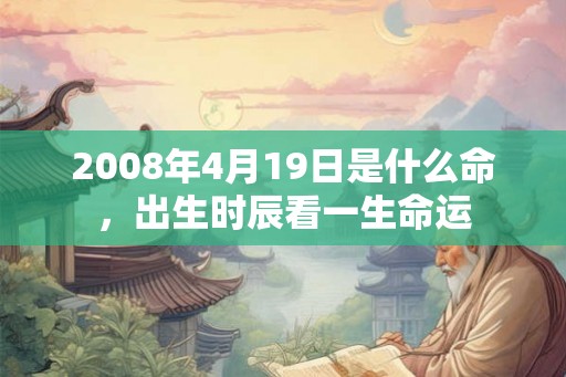 2008年4月19日是什么命，出生时辰看一生命运