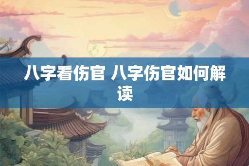 八字看伤官 八字伤官如何解读 八字看伤官 八字伤官如何解读