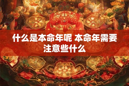什么是本命年呢 本命年需要注意些什么