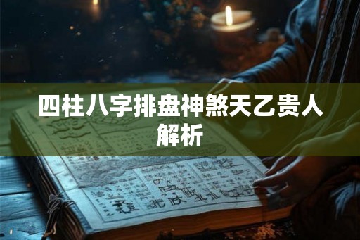 四柱八字排盘神煞天乙贵人解析