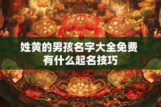姓黄的男孩名字大全免费 有什么起名技巧