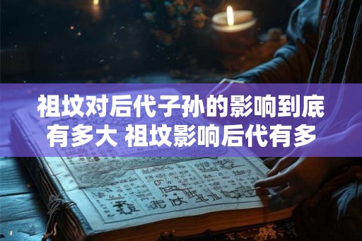 祖坟对后代子孙的影响到底有多大 祖坟影响后代有多大
