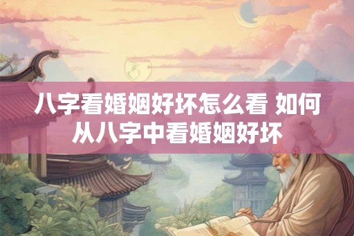 八字看婚姻好坏怎么看 如何从八字中看婚姻好坏