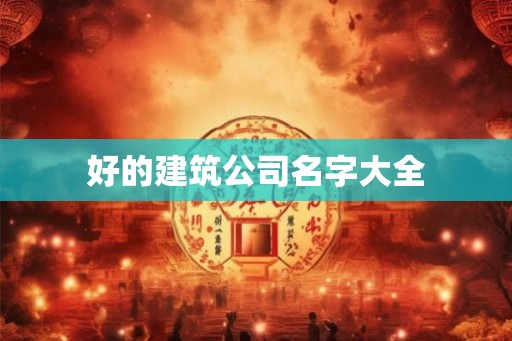好的建筑公司名字大全
