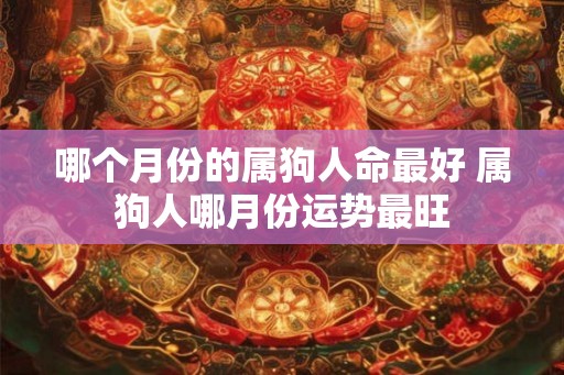 哪个月份的属狗人命最好 属狗人哪月份运势最旺