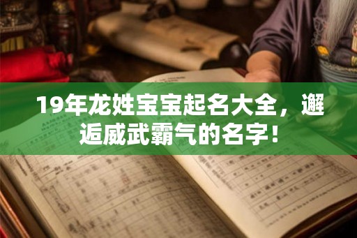 19年龙姓宝宝起名大全,邂逅威武霸气的名字! 19年龙姓宝宝起名大全,邂逅威武霸气的名字!