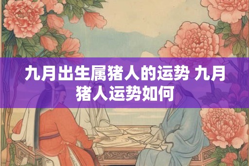 九月出生属猪人的运势 九月猪人运势如何