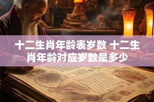 十二生肖年龄表岁数 十二生肖年龄对应岁数是多少