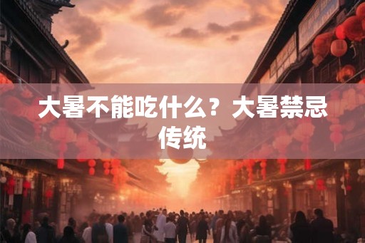 大暑不能吃什么？大暑禁忌传统