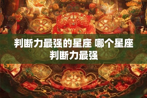 判断力最强的星座 哪个星座判断力最强