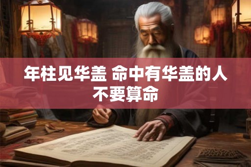 年柱见华盖 命中有华盖的人不要算命