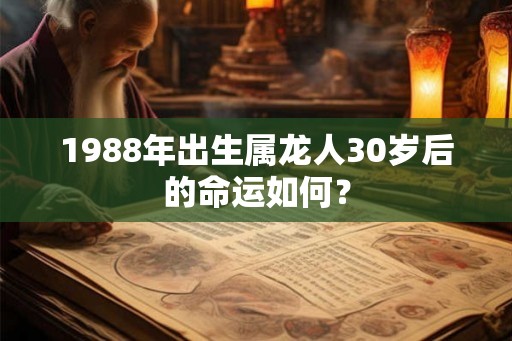 1988年出生属龙人30岁后的命运如何？