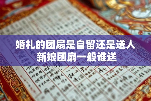 婚礼的团扇是自留还是送人 新娘团扇一般谁送