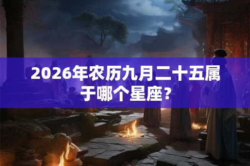 2026年农历九月二十五属于哪个星座？