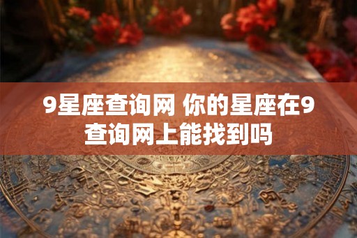 9星座查询网 你的星座在9查询网上能找到吗