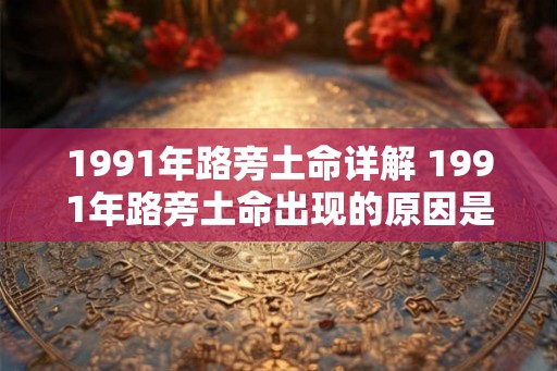 1991年路旁土命详解 1991年路旁土命出现的原因是什么