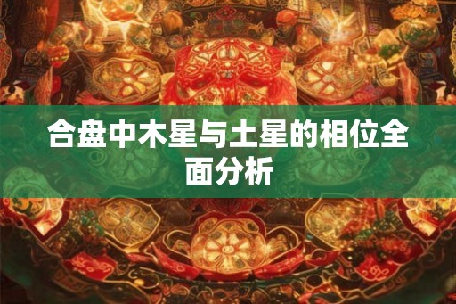合盘中木星与土星的相位全面分析