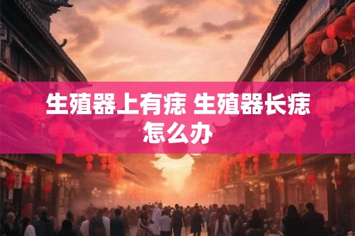 生殖器上有痣 生殖器长痣怎么办