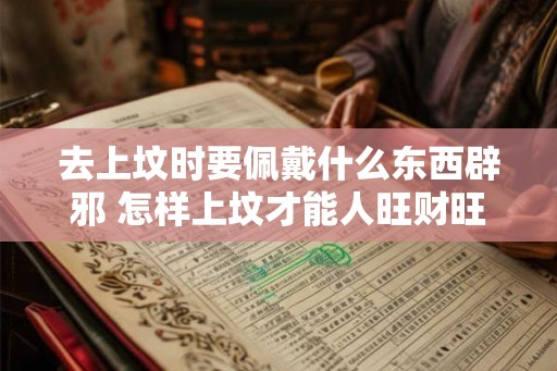 去上坟时要佩戴什么东西辟邪 怎样上坟才能人旺财旺
